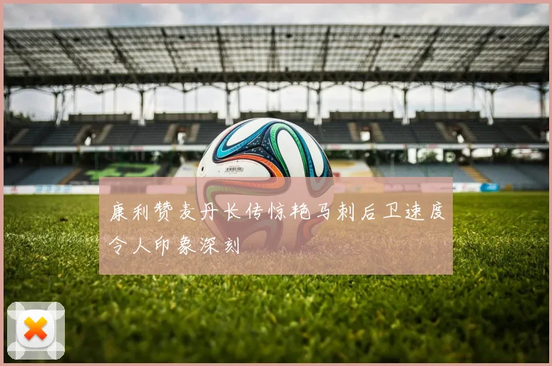 康利赞麦丹长传惊艳马刺后卫速度令人印象深刻