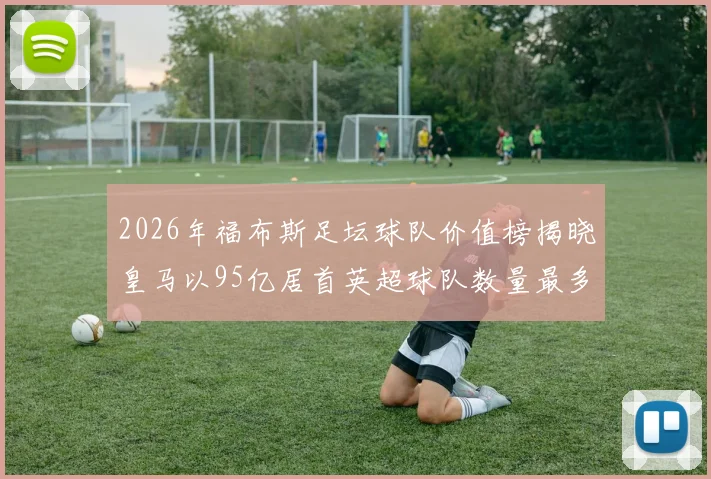 2026年福布斯足坛球队价值榜揭晓皇马以95亿居首英超球队数量最多
