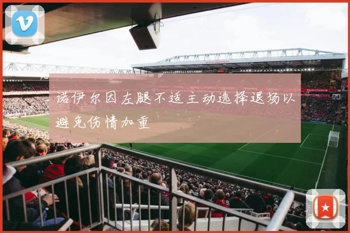 诺伊尔因左腿不适主动选择退场以避免伤情加重