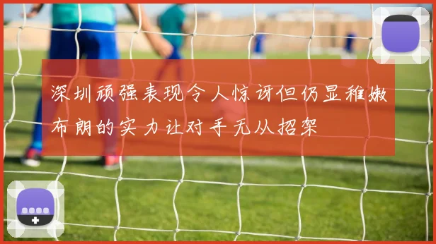 深圳顽强表现令人惊讶但仍显稚嫩布朗的实力让对手无从招架