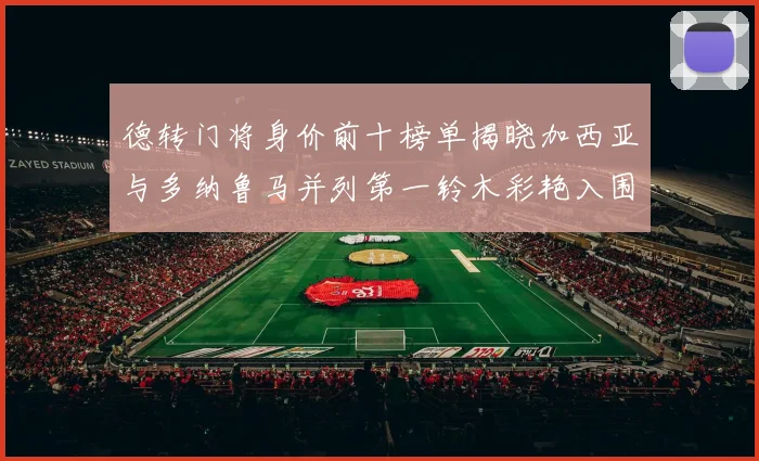 德转门将身价前十榜单揭晓加西亚与多纳鲁马并列第一铃木彩艳入围